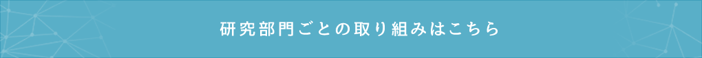 研究部門ごとの取り組みはこちら