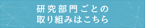 研究部門ごとの取り組みはこちら